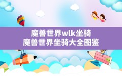 魔兽世界wlk坐骑(魔兽世界坐骑大全图鉴)