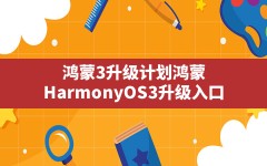 鸿蒙3升级计划,鸿蒙 HarmonyOS 3 升级入口