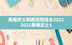 黑暗武士刷图连招组合2022,2021黑暗武士100级刷图技能排列