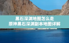 黑石深渊地图怎么走,原神黑石深渊副本地图详解