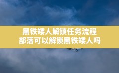 黑铁矮人解锁任务流程,部落可以解锁黑铁矮人吗