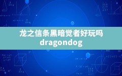 龙之信条黑暗觉者好玩吗(dragondogma黑暗觉者好玩吗)