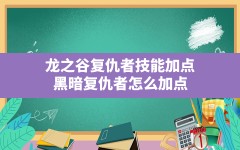 龙之谷复仇者技能加点(黑暗复仇者怎么加点)