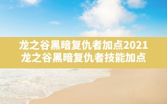 龙之谷黑暗复仇者加点2021,龙之谷黑暗复仇者技能加点