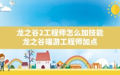 龙之谷2工程师怎么加技能(龙之谷端游工程师加点)