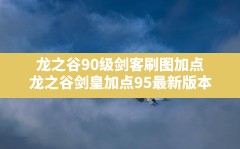 龙之谷90级剑客刷图加点,龙之谷剑皇加点95最新版本