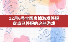 12月6号全国哀悼游戏停服,盘点已停服的这些游戏