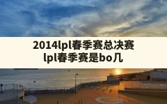 2014lpl春季赛总决赛,lpl春季赛是bo几