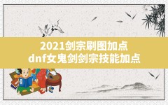 2021剑宗刷图加点(dnf女鬼剑剑宗技能加点)