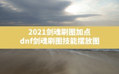 2021剑魂刷图加点(dnf剑魂刷图技能摆放图)