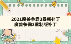 2021魔兽争霸3最新补丁(魔兽争霸3重制版补丁)