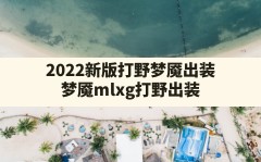 2022新版打野梦魇出装,梦魇mlxg打野出装