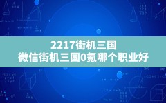 2217街机三国,微信街机三国0氪哪个职业好