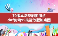 70版本剑圣刷图加点,dnf剑魂95技能改版加点图