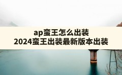 ap蛮王怎么出装,2024蛮王出装最新版本出装