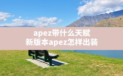 apez带什么天赋(新版本apez怎样出装)