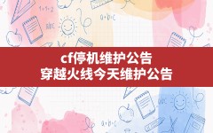 cf停机维护公告,穿越火线今天维护公告