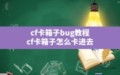 cf卡箱子bug教程,cf卡箱子怎么卡进去