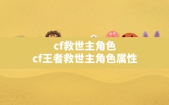 cf救世主角色(cf王者救世主角色属性)