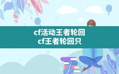 cf活动王者轮回,cf王者轮回只能在游戏里面抽吗