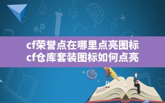 cf荣誉点在哪里点亮图标(cf仓库套装图标如何点亮)