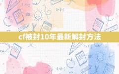 cf被封10年最新解封方法