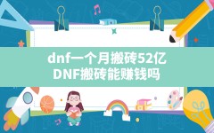 dnf一个月搬砖52亿(DNF搬砖能赚钱吗)