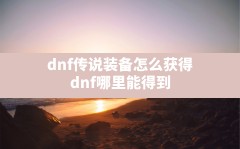 dnf传说装备怎么获得,dnf哪里能得到的可交易的传说装备