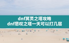 dnf冥灵之塔攻略,dnf悲叹之塔一天可以打几层