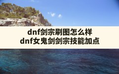 dnf剑宗刷图怎么样(dnf女鬼剑剑宗技能加点)