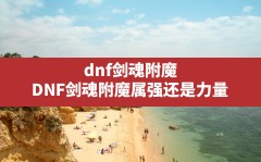 dnf剑魂附魔(DNF剑魂附魔属强还是力量)