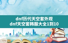 dnf历代天空套外观,dnf天空套韩服大全1到10