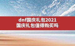 dnf国庆礼包2021(国庆礼包值得购买吗)