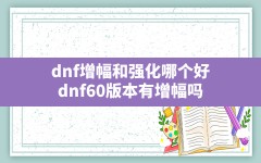 dnf增幅和强化哪个好(dnf60版本有增幅吗)