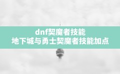 dnf契魔者技能,地下城与勇士契魔者技能加点