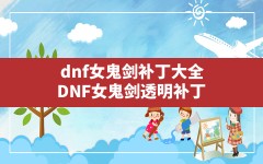 dnf女鬼剑补丁大全,DNF女鬼剑透明补丁