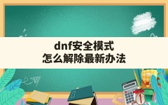 dnf安全模式怎么解除最新办法(DNF怎么彻底解除安全模式)