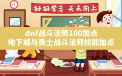 dnf战斗法师100加点(地下城与勇士战斗法师技能加点)