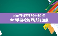 dnf手游狂战士加点,dnf手游枪炮师技能加点