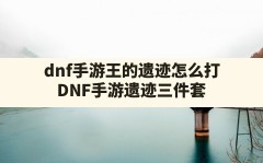 dnf手游王的遗迹怎么打(DNF手游遗迹三件套)