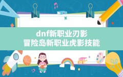 dnf新职业刃影,冒险岛新职业虎影技能