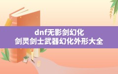 dnf无影剑幻化(剑灵剑士武器幻化外形大全)