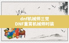 dnf机械师三觉(DNF重霄机械师时装)