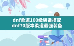 dnf柔道100级装备搭配,dnf70版本柔道最强装备