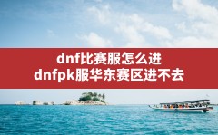 dnf比赛服怎么进,dnfpk服华东赛区进不去