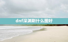 dnf深渊刷什么图好