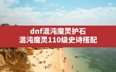 dnf混沌魔灵护石(混沌魔灵110级史诗搭配)