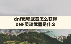 dnf灵魂武器怎么获得,DNF灵魂武器是什么