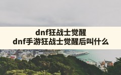 dnf狂战士觉醒,dnf手游狂战士觉醒后叫什么