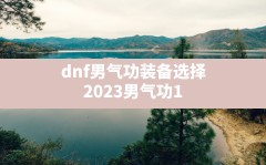 dnf男气功装备选择(2023男气功110版本装备搭配)